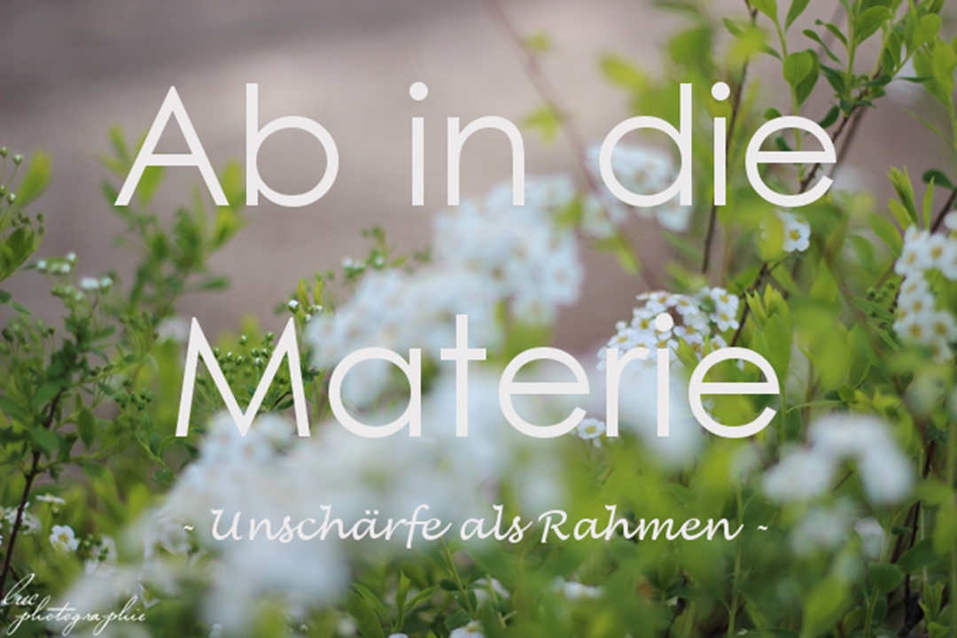 Ab in die Materie - Unschärfe als Rahmen